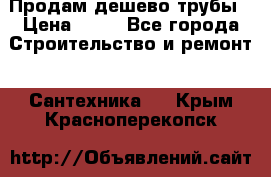 Продам дешево трубы › Цена ­ 20 - Все города Строительство и ремонт » Сантехника   . Крым,Красноперекопск